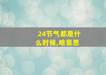 24节气都是什么时候,啥意思