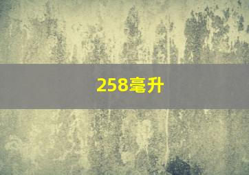 258毫升