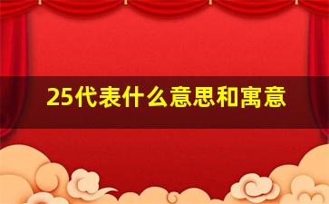 25代表什么意思和寓意