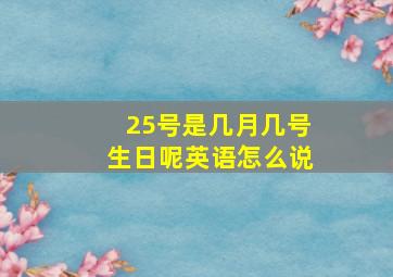 25号是几月几号生日呢英语怎么说