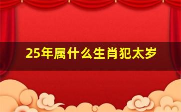 25年属什么生肖犯太岁