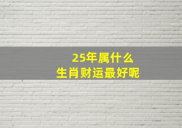 25年属什么生肖财运最好呢