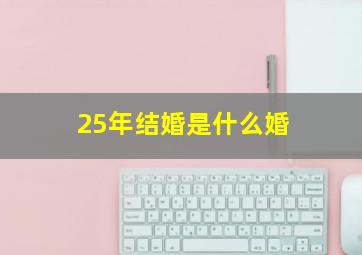 25年结婚是什么婚