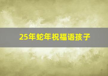 25年蛇年祝福语孩子