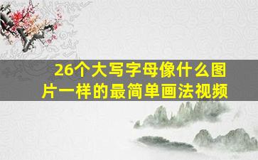 26个大写字母像什么图片一样的最简单画法视频