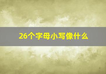 26个字母小写像什么