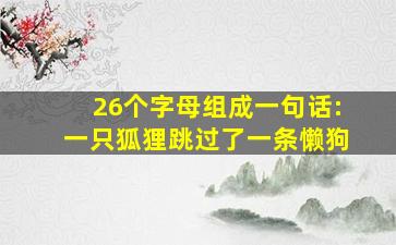 26个字母组成一句话:一只狐狸跳过了一条懒狗