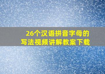 26个汉语拼音字母的写法视频讲解教案下载