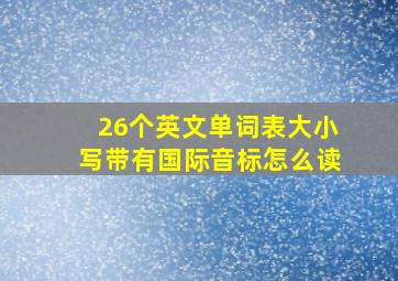 26个英文单词表大小写带有国际音标怎么读