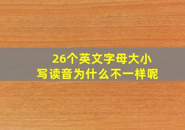 26个英文字母大小写读音为什么不一样呢