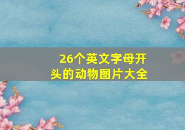 26个英文字母开头的动物图片大全