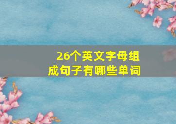 26个英文字母组成句子有哪些单词