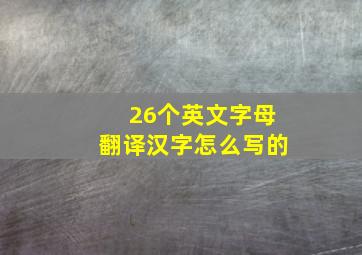 26个英文字母翻译汉字怎么写的