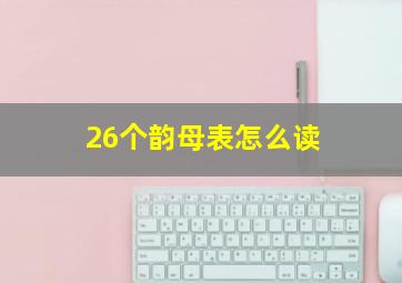 26个韵母表怎么读