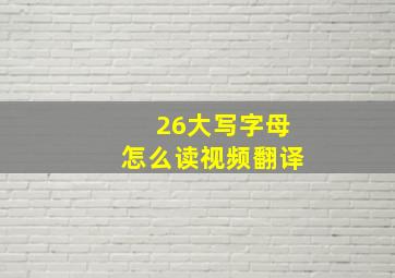 26大写字母怎么读视频翻译