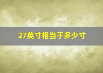 27英寸相当于多少寸