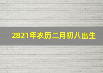 2821年农历二月初八出生