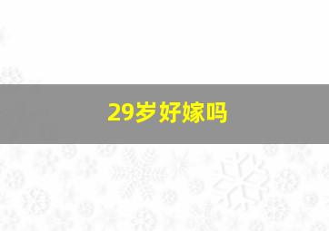 29岁好嫁吗