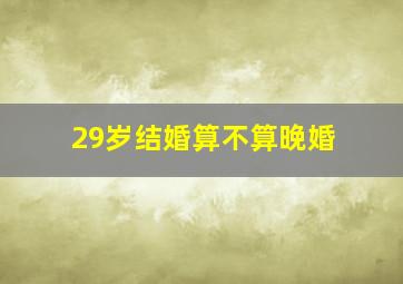 29岁结婚算不算晚婚