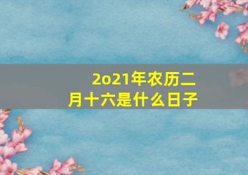 2o21年农历二月十六是什么日子