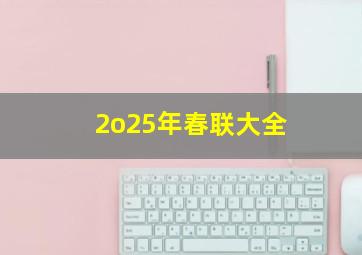 2o25年春联大全