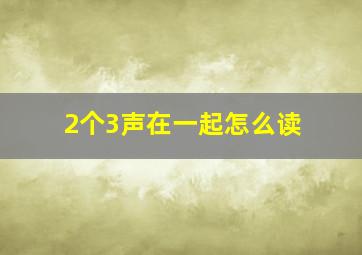 2个3声在一起怎么读