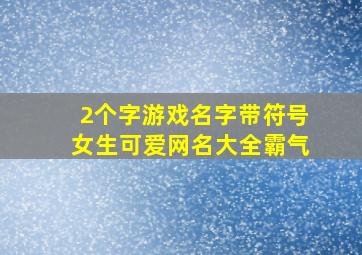 2个字游戏名字带符号女生可爱网名大全霸气