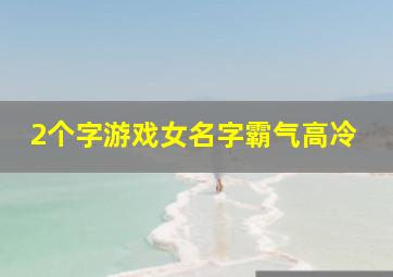 2个字游戏女名字霸气高冷