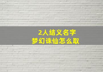 2人结义名字梦幻诛仙怎么取