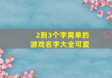 2到3个字简单的游戏名字大全可爱