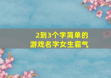 2到3个字简单的游戏名字女生霸气