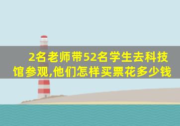 2名老师带52名学生去科技馆参观,他们怎样买票花多少钱