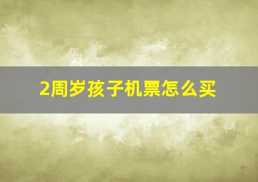 2周岁孩子机票怎么买