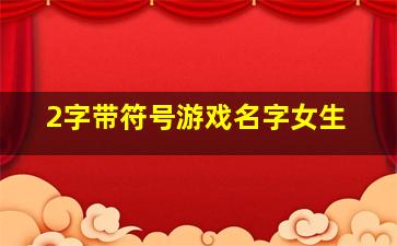 2字带符号游戏名字女生