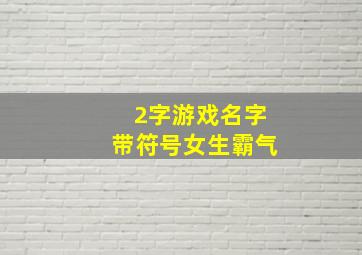 2字游戏名字带符号女生霸气