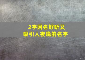 2字网名好听又吸引人夜晚的名字