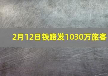 2月12日铁路发1030万旅客