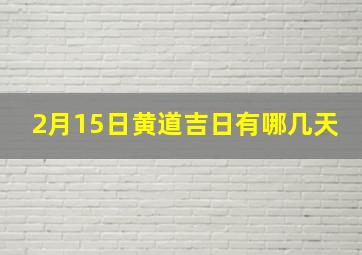 2月15日黄道吉日有哪几天