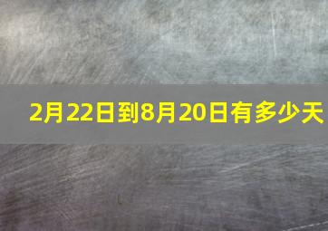 2月22日到8月20日有多少天