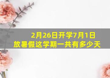 2月26日开学7月1日放暑假这学期一共有多少天