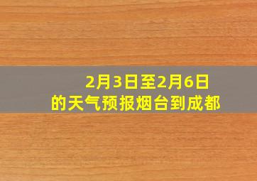 2月3日至2月6日的天气预报烟台到成都