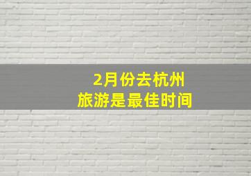 2月份去杭州旅游是最佳时间