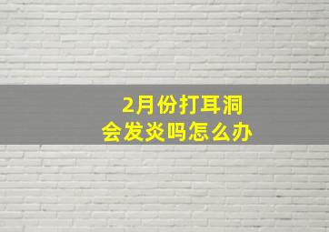 2月份打耳洞会发炎吗怎么办