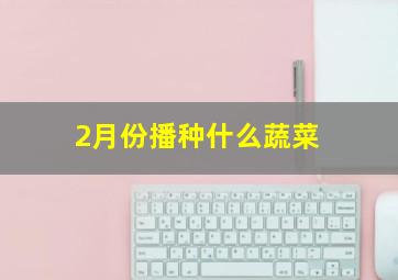 2月份播种什么蔬菜