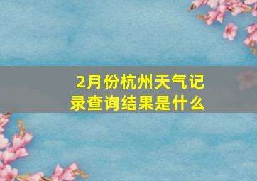 2月份杭州天气记录查询结果是什么