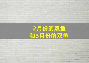 2月份的双鱼和3月份的双鱼