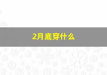 2月底穿什么