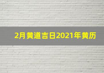 2月黄道吉日2021年黄历