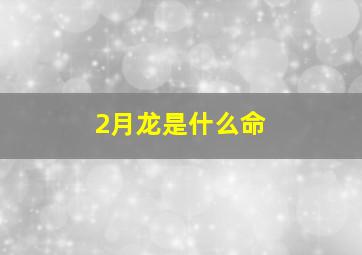 2月龙是什么命