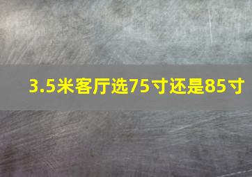 3.5米客厅选75寸还是85寸